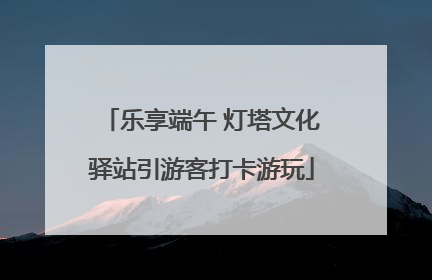 乐享端午 灯塔文化驿站引游客打卡游玩