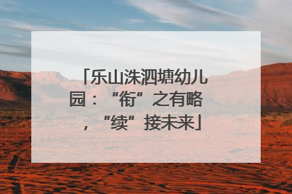 乐山洙泗塘幼儿园：“衔”之有略，“续”接未来