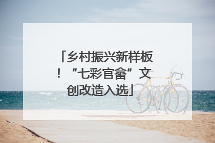乡村振兴新样板！“七彩官畲”文创改造入选