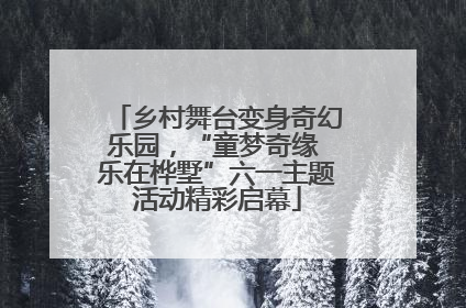 乡村舞台变身奇幻乐园，“童梦奇缘 乐在桦墅”六一主题活动精彩启幕