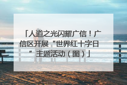 人道之光闪耀广信！广信区开展“世界红十字日”主题活动（图）