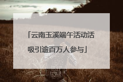 云南玉溪端午活动活吸引逾百万人参与