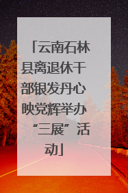 云南石林县离退休干部银发丹心映党辉举办“三展”活动