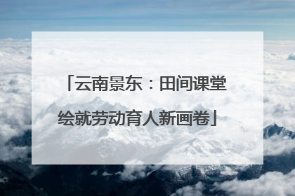 云南景东：田间课堂绘就劳动育人新画卷