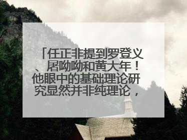 任正非提到罗登义、屠呦呦和黄大年！他眼中的基础理论研究显然并非纯理论，为什么？