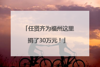 任贤齐为福州这里捐了30万元！
