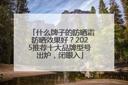 什么牌子的防晒霜防晒效果好？2025推荐十大品牌型号出炉，闭眼入