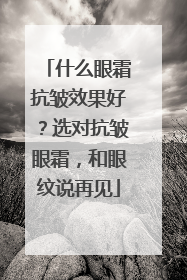 什么眼霜抗皱效果好？选对抗皱眼霜，和眼纹说再见