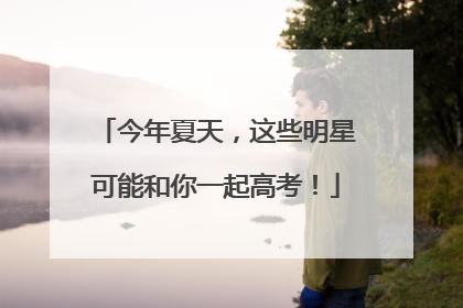 今年夏天，这些明星可能和你一起高考！