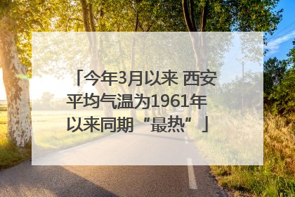 今年3月以来 西安平均气温为1961年以来同期“最热”