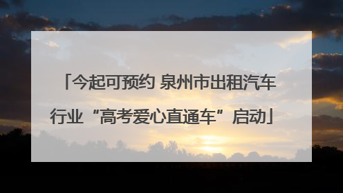 今起可预约 泉州市出租汽车行业“高考爱心直通车”启动