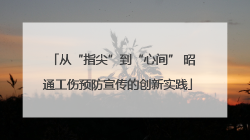 从“指尖”到“心间” 昭通工伤预防宣传的创新实践