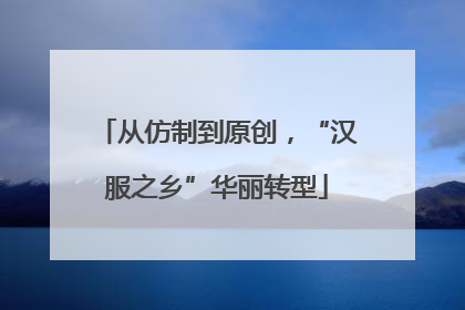 从仿制到原创，“汉服之乡”华丽转型