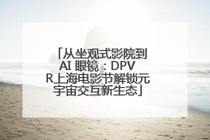 从坐观式影院到 AI 眼镜：DPVR上海电影节解锁元宇宙交互新生态
