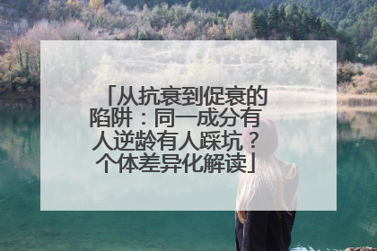 从抗衰到促衰的陷阱：同一成分有人逆龄有人踩坑？个体差异化解读