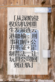 从深陷侵权危机到重生发展连云港赣榆：刑事和解+公开听证+定制普法，让玩具公司回到正轨