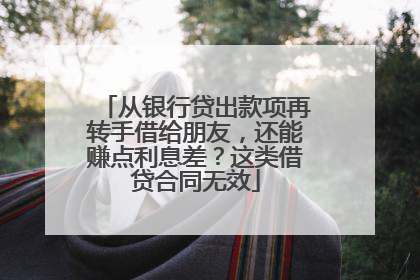 从银行贷出款项再转手借给朋友，还能赚点利息差？这类借贷合同无效