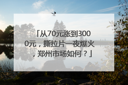 从70元涨到3000元，撕拉片一夜爆火，郑州市场如何？