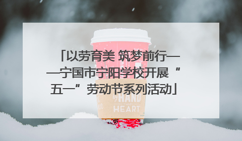 以劳育美 筑梦前行——宁国市宁阳学校开展“五一”劳动节系列活动