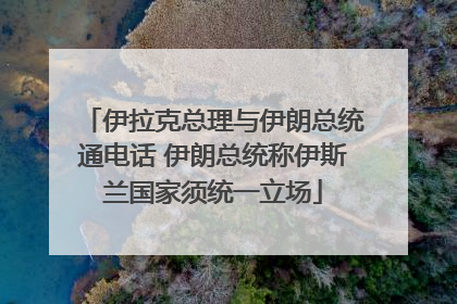 伊拉克总理与伊朗总统通电话 伊朗总统称伊斯兰国家须统一立场