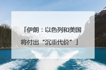 伊朗：以色列和美国将付出“沉重代价”