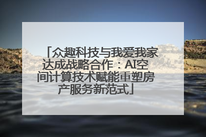众趣科技与我爱我家达成战略合作：AI空间计算技术赋能重塑房产服务新范式