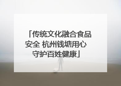 传统文化融合食品安全 杭州钱塘用心守护百姓健康