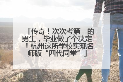 传奇！次次考第一的男生，毕业做了个决定！杭州这所学校实现名师版“四代同堂”