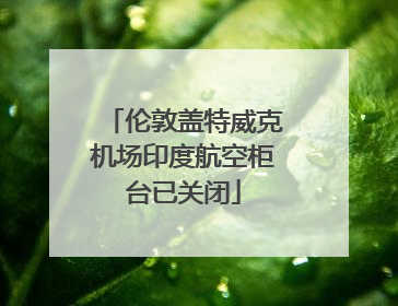 伦敦盖特威克机场印度航空柜台已关闭