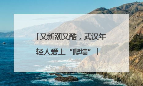 又新潮又酷，武汉年轻人爱上“爬墙”