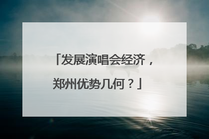 发展演唱会经济，郑州优势几何？