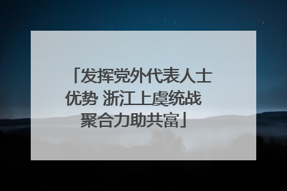 发挥党外代表人士优势 浙江上虞统战聚合力助共富