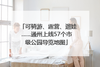 可骑游、露营、遛娃……通州上线57个市级公园导览地图