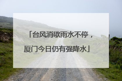 台风消歇雨水不停，厦门今日仍有强降水
