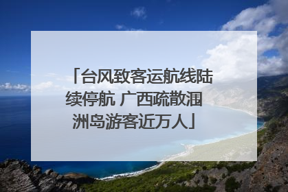 台风致客运航线陆续停航 广西疏散涠洲岛游客近万人
