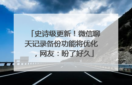 史诗级更新！微信聊天记录备份功能将优化，网友：盼了好久