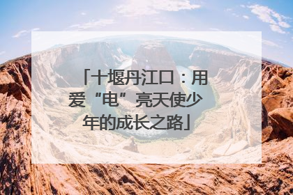 十堰丹江口：用爱“电”亮天使少年的成长之路
