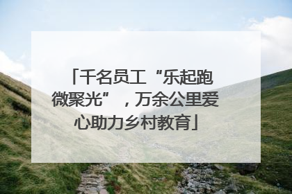 千名员工“乐起跑 微聚光”，万余公里爱心助力乡村教育