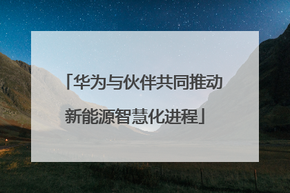 华为与伙伴共同推动新能源智慧化进程