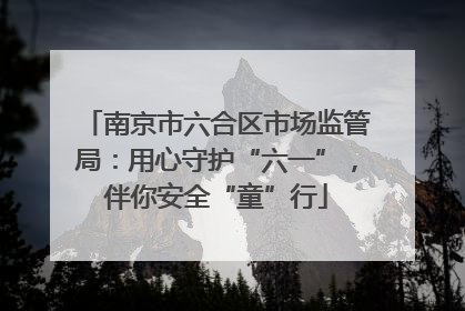 南京市六合区市场监管局：用心守护“六一”，伴你安全“童”行