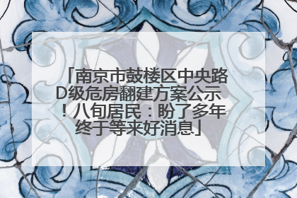南京市鼓楼区中央路D级危房翻建方案公示！八旬居民：盼了多年终于等来好消息