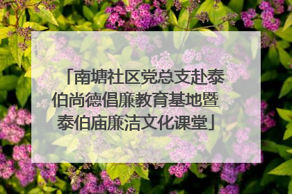 南塘社区党总支赴泰伯尚德倡廉教育基地暨泰伯庙廉洁文化课堂
