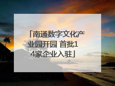 南通数字文化产业园开园 首批14家企业入驻