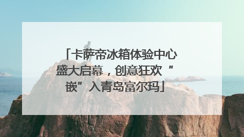 卡萨帝冰箱体验中心盛大启幕，创意狂欢“嵌”入青岛富尔玛