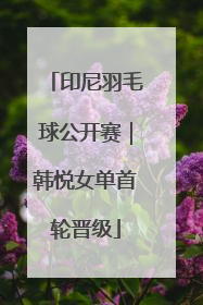 印尼羽毛球公开赛｜韩悦女单首轮晋级