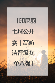 印尼羽毛球公开赛｜高昉洁晋级女单八强