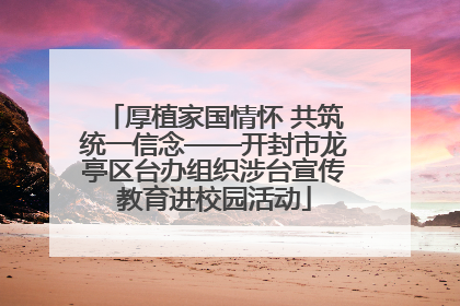 厚植家国情怀 共筑统一信念——开封市龙亭区台办组织涉台宣传教育进校园活动