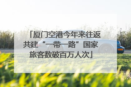厦门空港今年来往返共建“一带一路”国家旅客数破百万人次
