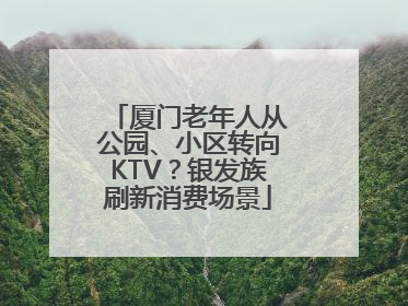 厦门老年人从公园、小区转向KTV？银发族刷新消费场景