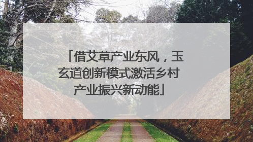 借艾草产业东风，玉玄道创新模式激活乡村产业振兴新动能